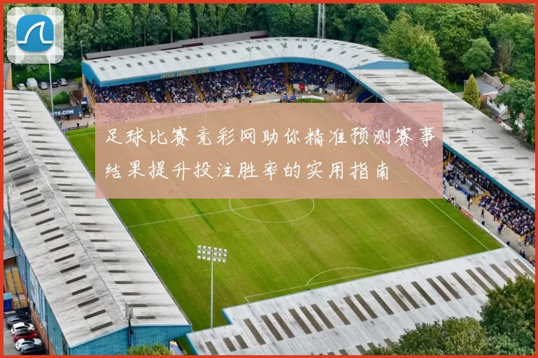 足球比赛竞彩网助你精准预测赛事结果提升投注胜率的实用指南