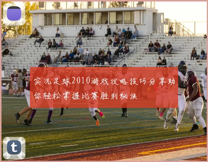 实况足球2010游戏攻略技巧分享助你轻松掌握比赛胜利秘诀