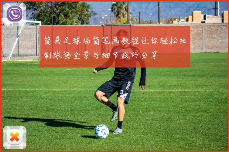 简易足球场简笔画教程让你轻松绘制球场全景与细节技巧分享