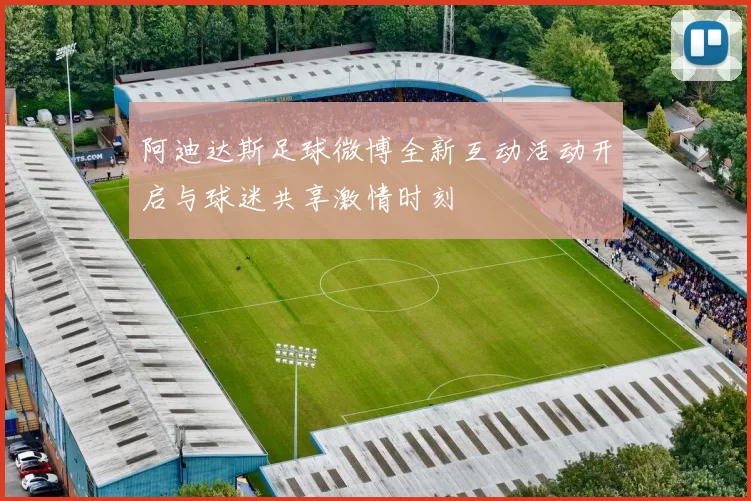 阿迪达斯足球微博全新互动活动开启与球迷共享激情时刻