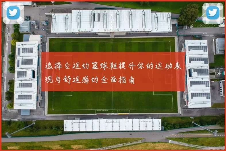 选择合适的篮球鞋提升你的运动表现与舒适感的全面指南
