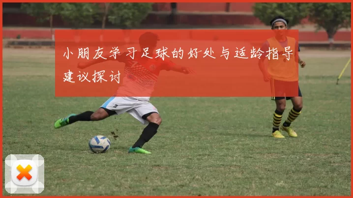 小朋友学习足球的好处与适龄指导建议探讨
