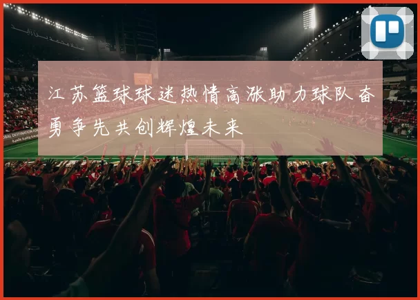 江苏篮球球迷热情高涨助力球队奋勇争先共创辉煌未来